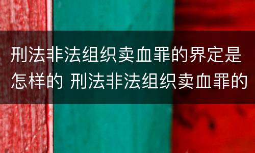 刑法非法组织卖血罪的界定是怎样的 刑法非法组织卖血罪的界定是怎样的处罚