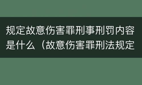 规定故意伤害罪刑事刑罚内容是什么（故意伤害罪刑法规定）