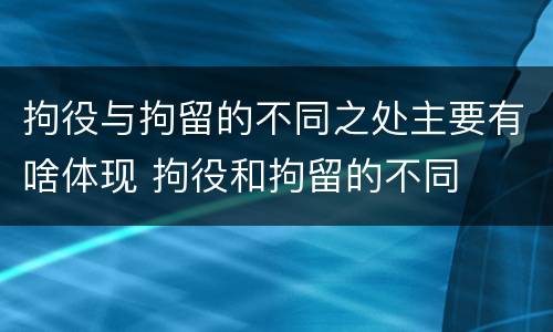 拘役与拘留的不同之处主要有啥体现 拘役和拘留的不同