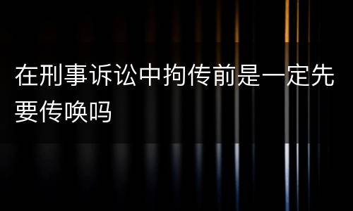 在刑事诉讼中拘传前是一定先要传唤吗