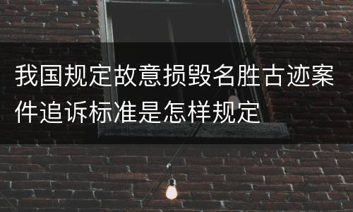 我国规定故意损毁名胜古迹案件追诉标准是怎样规定