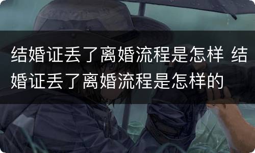 结婚证丢了离婚流程是怎样 结婚证丢了离婚流程是怎样的