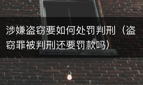 涉嫌盗窃要如何处罚判刑（盗窃罪被判刑还要罚款吗）