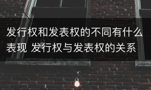 发行权和发表权的不同有什么表现 发行权与发表权的关系