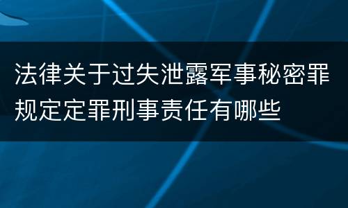 法律关于过失泄露军事秘密罪规定定罪刑事责任有哪些
