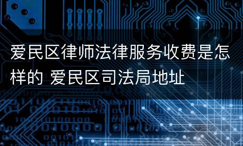 爱民区律师法律服务收费是怎样的 爱民区司法局地址