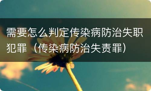 需要怎么判定传染病防治失职犯罪（传染病防治失责罪）