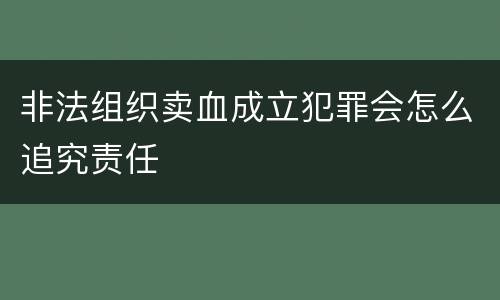 非法组织卖血成立犯罪会怎么追究责任