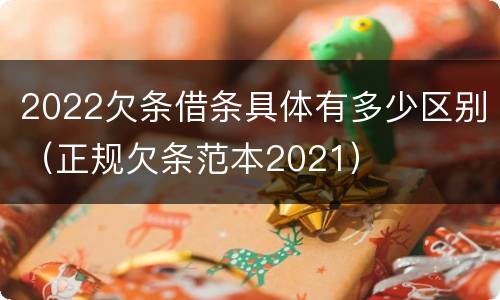 2022欠条借条具体有多少区别（正规欠条范本2021）