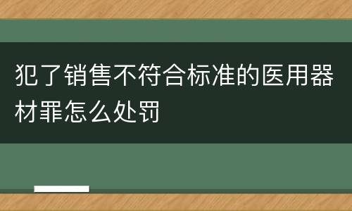 犯了销售不符合标准的医用器材罪怎么处罚