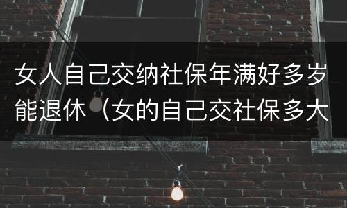 女人自己交纳社保年满好多岁能退休（女的自己交社保多大退休）