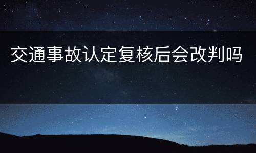 交通事故认定复核后会改判吗