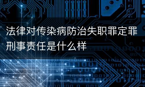法律对传染病防治失职罪定罪刑事责任是什么样
