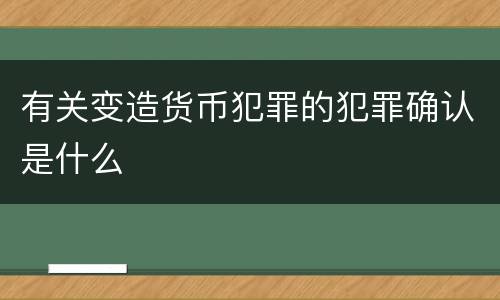 有关变造货币犯罪的犯罪确认是什么