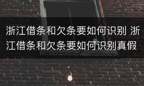 浙江借条和欠条要如何识别 浙江借条和欠条要如何识别真假
