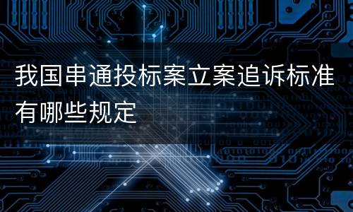 我国串通投标案立案追诉标准有哪些规定