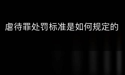 虐待罪处罚标准是如何规定的