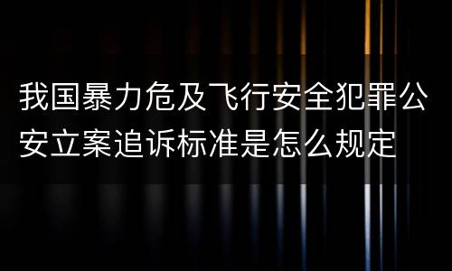 我国暴力危及飞行安全犯罪公安立案追诉标准是怎么规定