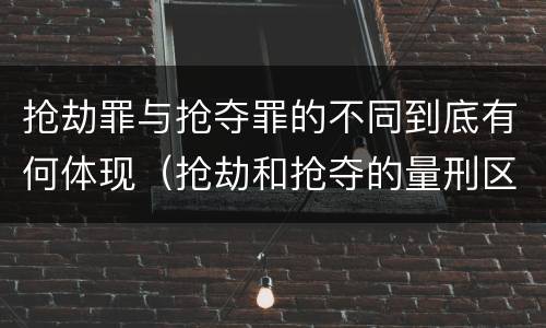 抢劫罪与抢夺罪的不同到底有何体现（抢劫和抢夺的量刑区别）