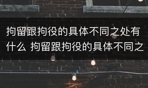 拘留跟拘役的具体不同之处有什么 拘留跟拘役的具体不同之处有什么区别