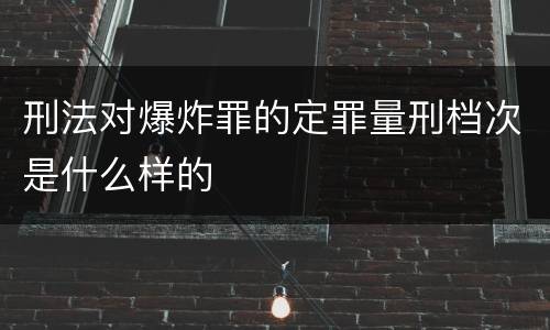 刑法对爆炸罪的定罪量刑档次是什么样的