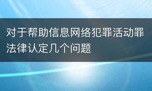 对于帮助信息网络犯罪活动罪法律认定几个问题