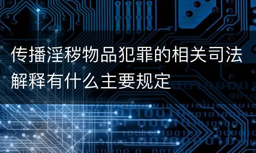 传播淫秽物品犯罪的相关司法解释有什么主要规定