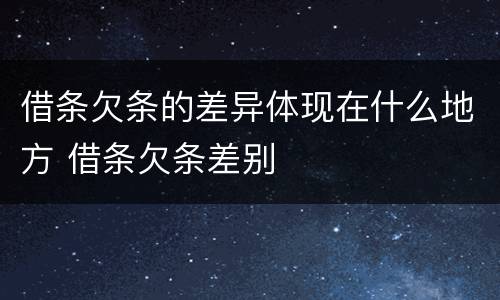 借条欠条的差异体现在什么地方 借条欠条差别