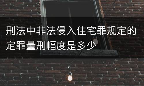 刑法中非法侵入住宅罪规定的定罪量刑幅度是多少