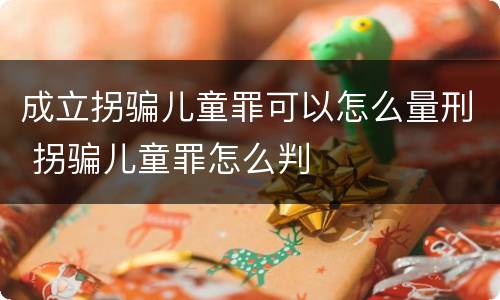 成立拐骗儿童罪可以怎么量刑 拐骗儿童罪怎么判
