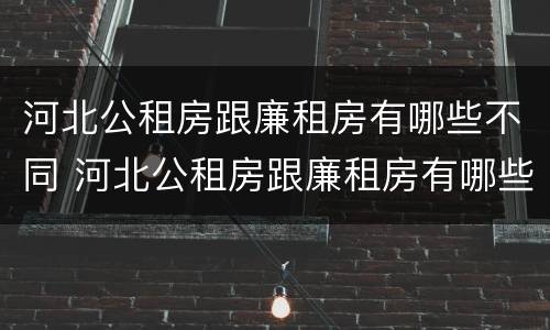 河北公租房跟廉租房有哪些不同 河北公租房跟廉租房有哪些不同呢
