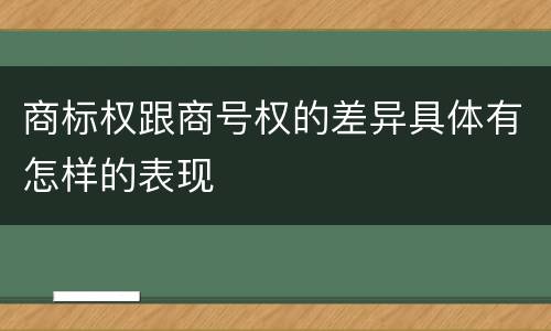 商标权跟商号权的差异具体有怎样的表现
