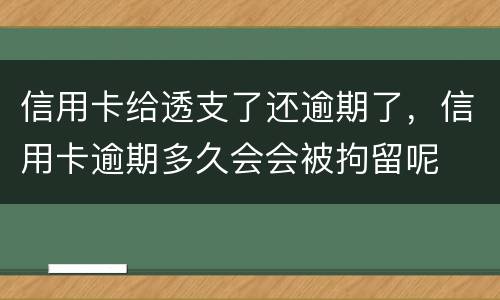 信用卡给透支了还逾期了，信用卡逾期多久会会被拘留呢