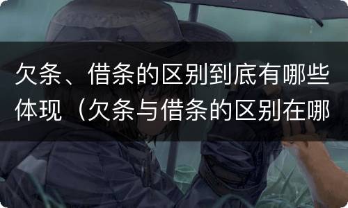 欠条、借条的区别到底有哪些体现（欠条与借条的区别在哪里）