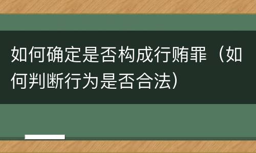 如何确定是否构成行贿罪（如何判断行为是否合法）