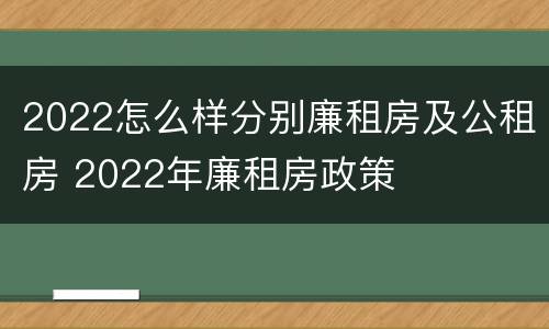 2022怎么样分别廉租房及公租房 2022年廉租房政策