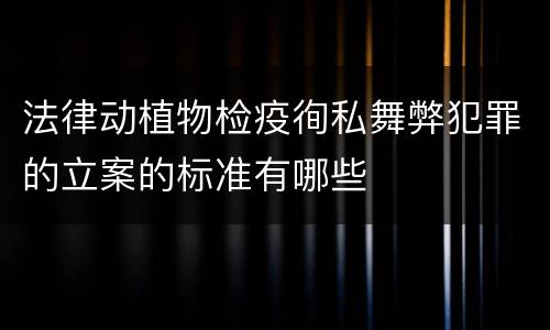 法律动植物检疫徇私舞弊犯罪的立案的标准有哪些
