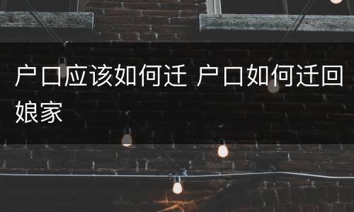 户口应该如何迁 户口如何迁回娘家