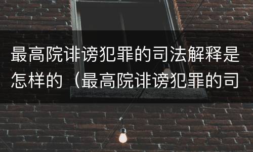最高院诽谤犯罪的司法解释是怎样的（最高院诽谤犯罪的司法解释是怎样的案件）