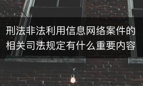 刑法非法利用信息网络案件的相关司法规定有什么重要内容