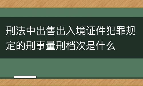 刑法中出售出入境证件犯罪规定的刑事量刑档次是什么
