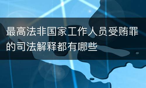 最高法非国家工作人员受贿罪的司法解释都有哪些