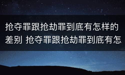 抢夺罪跟抢劫罪到底有怎样的差别 抢夺罪跟抢劫罪到底有怎样的差别呢