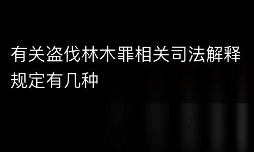有关盗伐林木罪相关司法解释规定有几种