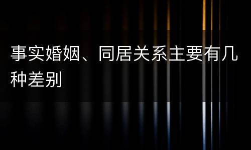 事实婚姻、同居关系主要有几种差别
