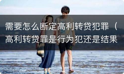 需要怎么断定高利转贷犯罪（高利转贷罪是行为犯还是结果犯）