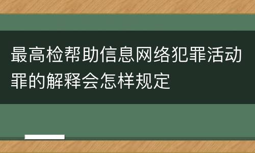 最高检帮助信息网络犯罪活动罪的解释会怎样规定