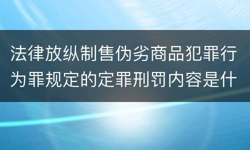 法律放纵制售伪劣商品犯罪行为罪规定的定罪刑罚内容是什么样的