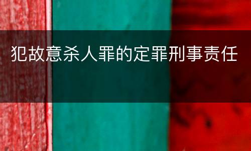 犯故意杀人罪的定罪刑事责任