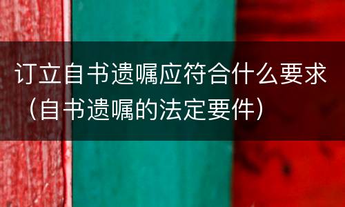订立自书遗嘱应符合什么要求（自书遗嘱的法定要件）